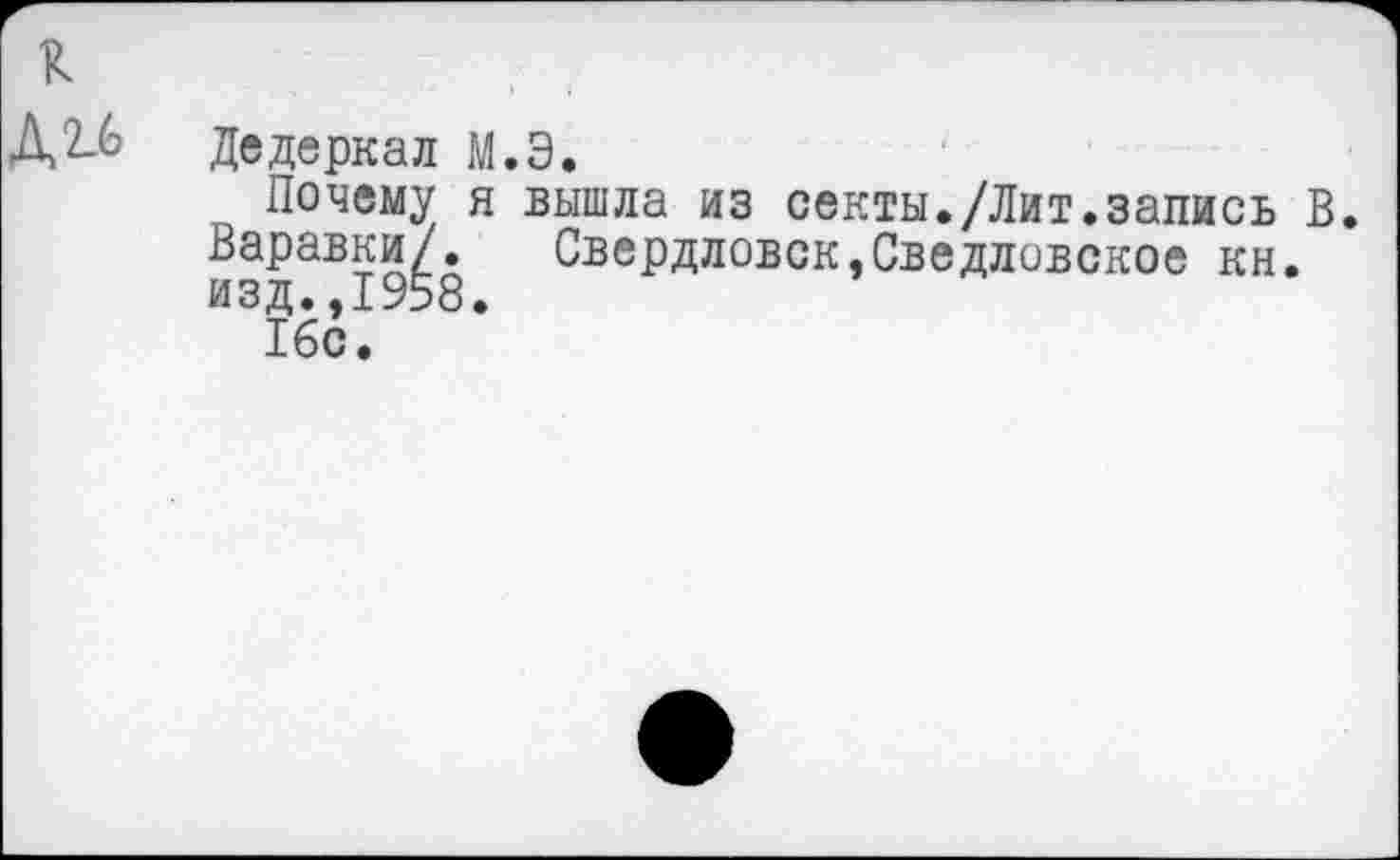 ﻿к ДП
Дедеркал М.Э.
Почему я вышла из секты./Лит.запись В. Варавки^. Свердловск,Сведловское кн. И31бс.